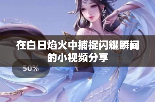 在白日焰火中捕捉闪耀瞬间的小视频分享