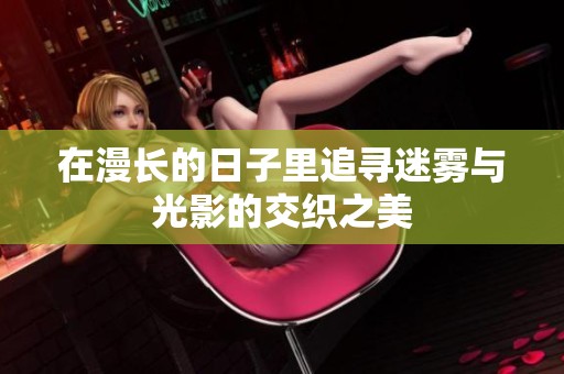 在漫长的日子里追寻迷雾与光影的交织之美