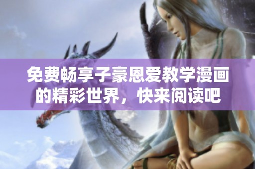 免费畅享子豪恩爱教学漫画的精彩世界，快来阅读吧
