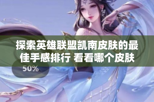 探索英雄联盟凯南皮肤的最佳手感排行 看看哪个皮肤最受玩家喜爱