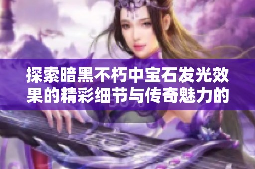 探索暗黑不朽中宝石发光效果的精彩细节与传奇魅力的背后故事