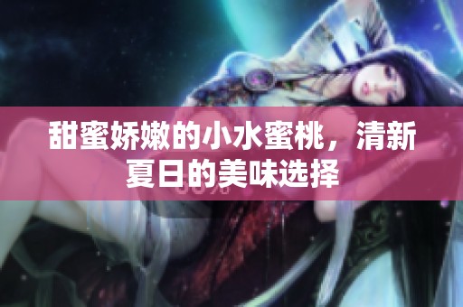 甜蜜娇嫩的小水蜜桃，清新夏日的美味选择