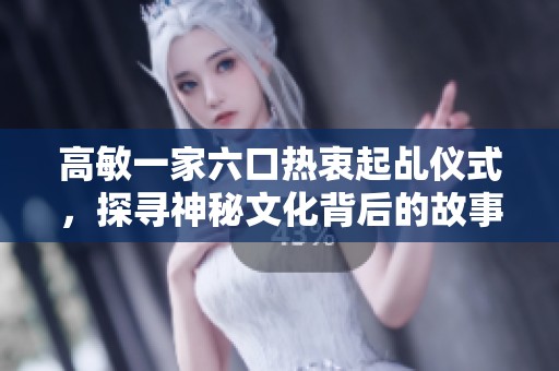 高敏一家六口热衷起乩仪式，探寻神秘文化背后的故事