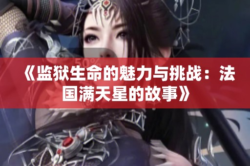 《监狱生命的魅力与挑战：法国满天星的故事》