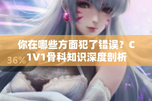 你在哪些方面犯了错误？C1V1骨科知识深度剖析