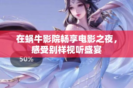 在蜗牛影院畅享电影之夜，感受别样视听盛宴