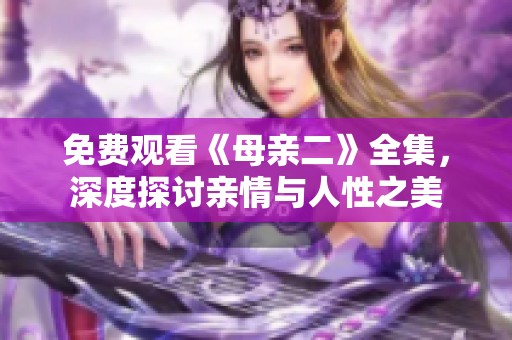 免费观看《母亲二》全集，深度探讨亲情与人性之美