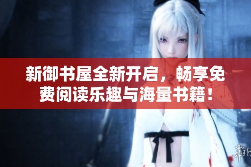 新御书屋全新开启，畅享免费阅读乐趣与海量书籍！
