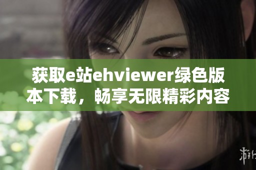 获取e站ehviewer绿色版本下载，畅享无限精彩内容