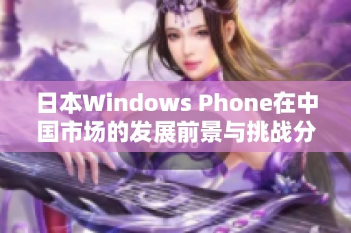 日本Windows Phone在中国市场的发展前景与挑战分析
