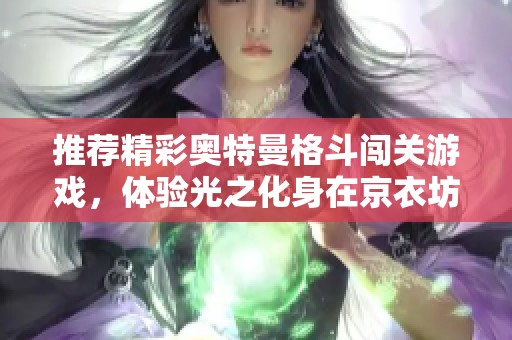 推荐精彩奥特曼格斗闯关游戏，体验光之化身在京衣坊的刺激对战旅程