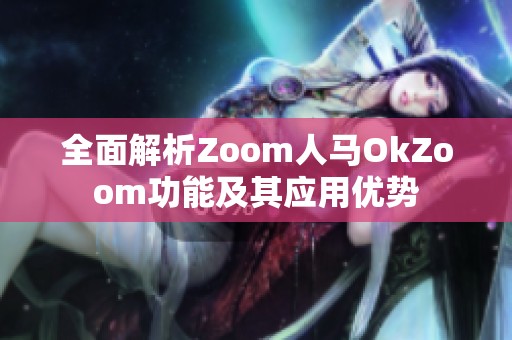全面解析Zoom人马OkZoom功能及其应用优势