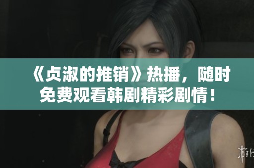 《贞淑的推销》热播，随时免费观看韩剧精彩剧情！