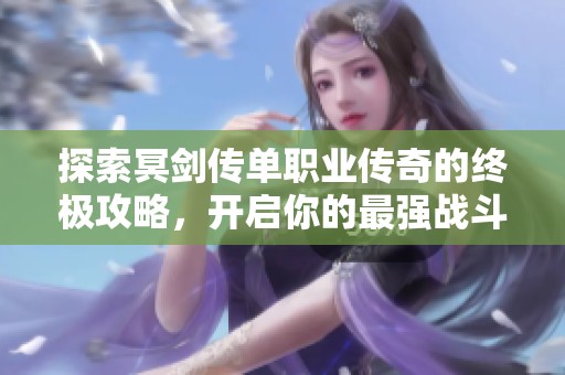 探索冥剑传单职业传奇的终极攻略，开启你的最强战斗之旅，尽在永红游戏指南！