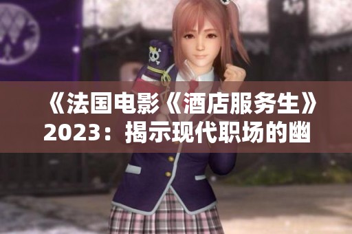 《法国电影《酒店服务生》2023：揭示现代职场的幽默与困境》