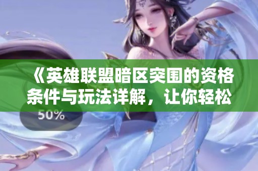 《英雄联盟暗区突围的资格条件与玩法详解，让你轻松上手游戏》