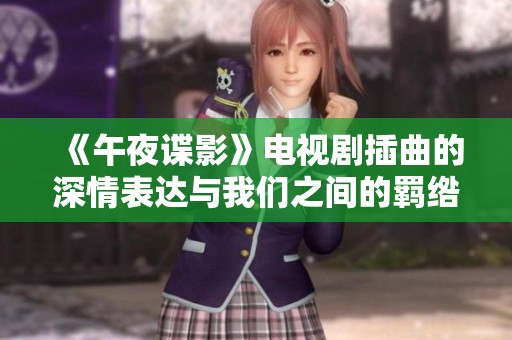 《午夜谍影》电视剧插曲的深情表达与我们之间的羁绺