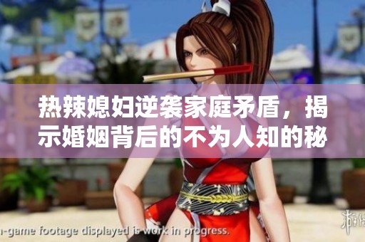 热辣媳妇逆袭家庭矛盾，揭示婚姻背后的不为人知的秘密