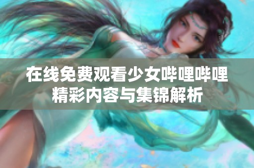 在线免费观看少女哔哩哔哩精彩内容与集锦解析