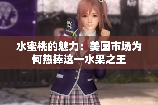 水蜜桃的魅力：美国市场为何热捧这一水果之王