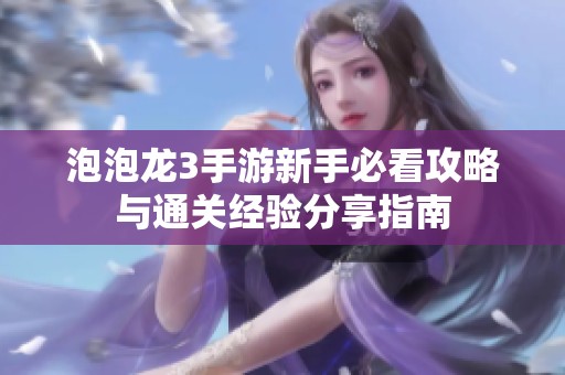 泡泡龙3手游新手必看攻略与通关经验分享指南