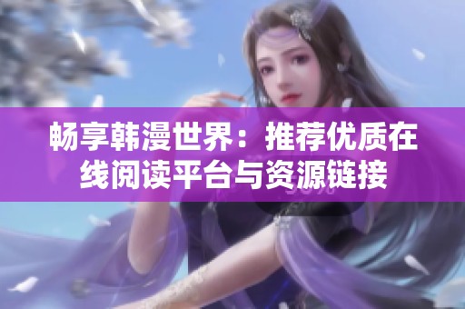 畅享韩漫世界：推荐优质在线阅读平台与资源链接