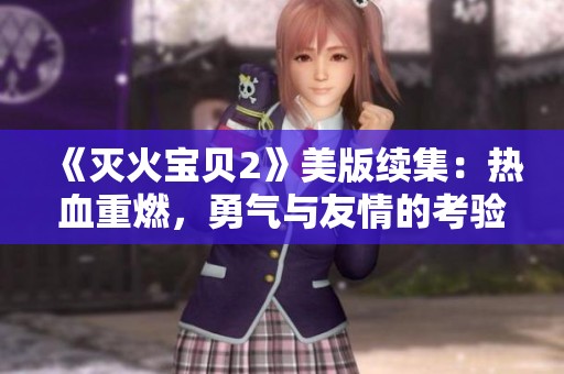 《灭火宝贝2》美版续集：热血重燃，勇气与友情的考验