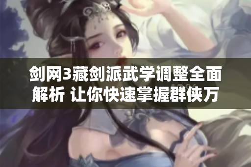 剑网3藏剑派武学调整全面解析 让你快速掌握群侠万变的最新变化