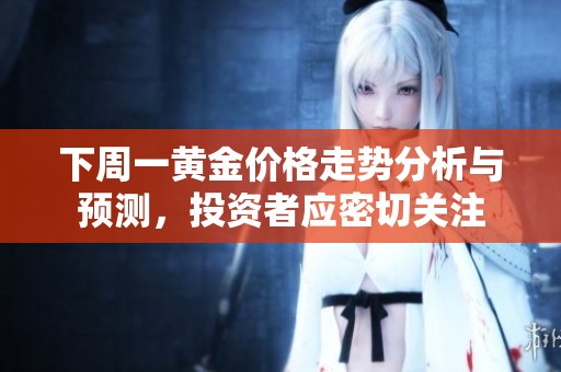 下周一黄金价格走势分析与预测，投资者应密切关注