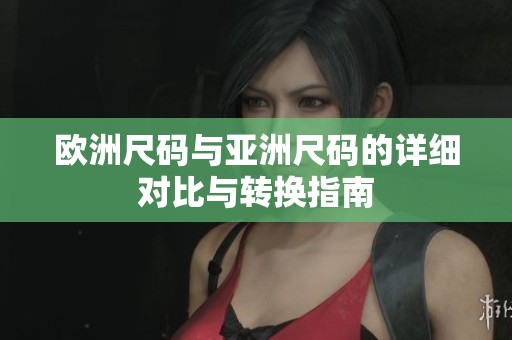 欧洲尺码与亚洲尺码的详细对比与转换指南