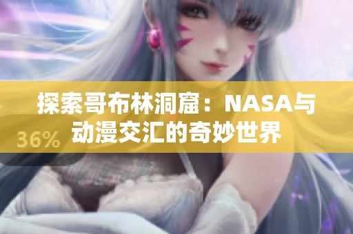 探索哥布林洞窟：NASA与动漫交汇的奇妙世界
