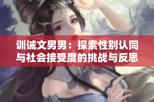 训诫文男男：探索性别认同与社会接受度的挑战与反思