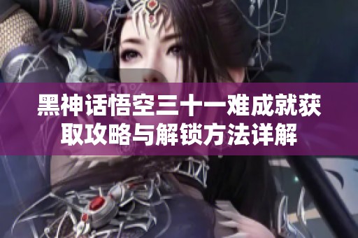 黑神话悟空三十一难成就获取攻略与解锁方法详解