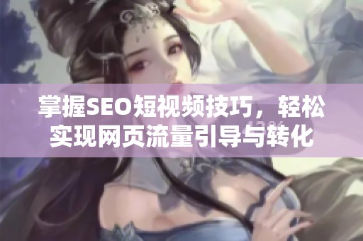 掌握SEO短视频技巧，轻松实现网页流量引导与转化