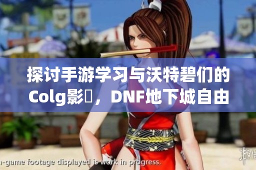探讨手游学习与沃特碧们的Colg影響，DNF地下城自由交易属性的缺失分析