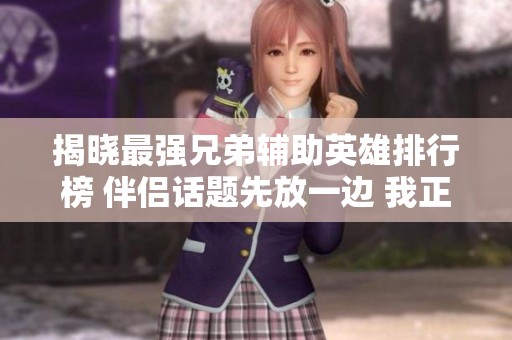 揭晓最强兄弟辅助英雄排行榜 伴侣话题先放一边 我正在飞速开局中
