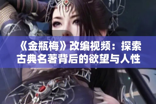 《金瓶梅》改编视频：探索古典名著背后的欲望与人性