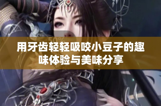 用牙齿轻轻吸咬小豆子的趣味体验与美味分享