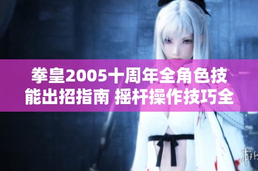 拳皇2005十周年全角色技能出招指南 摇杆操作技巧全解析助你轻松上手