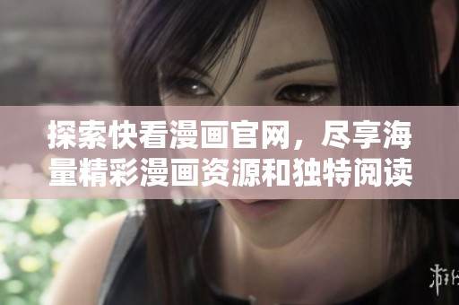 探索快看漫画官网，尽享海量精彩漫画资源和独特阅读体验