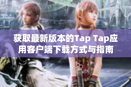 获取最新版本的Tap Tap应用客户端下载方式与指南
