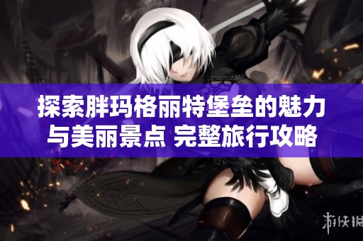 探索胖玛格丽特堡垒的魅力与美丽景点 完整旅行攻略与地址信息分享