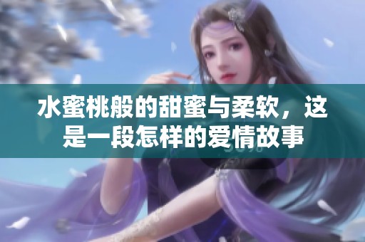 水蜜桃般的甜蜜与柔软，这是一段怎样的爱情故事