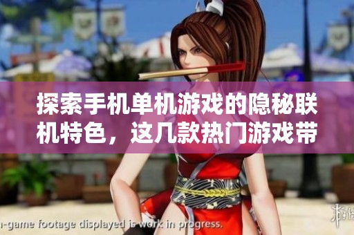 探索手机单机游戏的隐秘联机特色，这几款热门游戏带你畅享在线对战乐趣