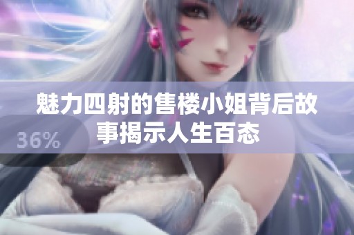 魅力四射的售楼小姐背后故事揭示人生百态
