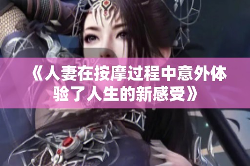 《人妻在按摩过程中意外体验了人生的新感受》