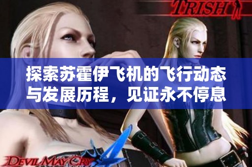 探索苏霍伊飞机的飞行动态与发展历程，见证永不停息的航空传奇