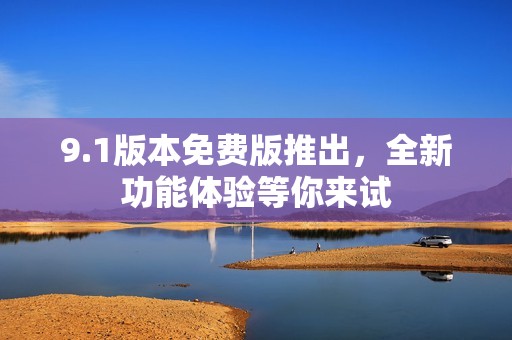 9.1版本免费版推出，全新功能体验等你来试