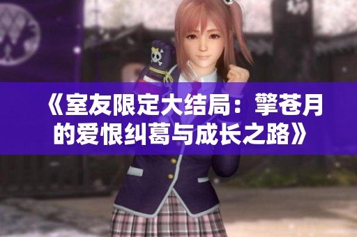 《室友限定大结局：擎苍月的爱恨纠葛与成长之路》