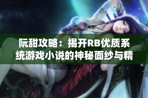 阮甜攻略：揭开RB优质系统游戏小说的神秘面纱与精彩冒险